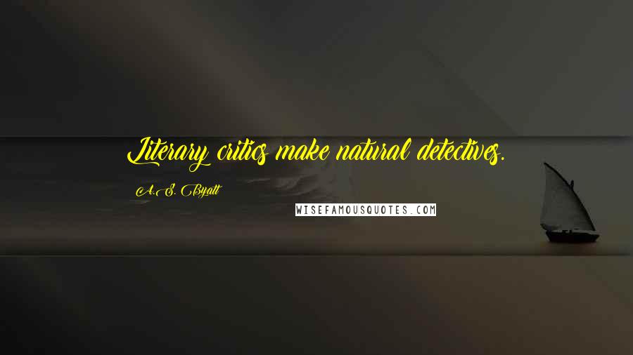 A.S. Byatt Quotes: Literary critics make natural detectives.