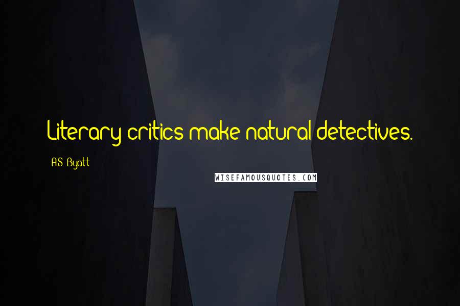 A.S. Byatt Quotes: Literary critics make natural detectives.