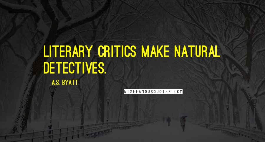 A.S. Byatt Quotes: Literary critics make natural detectives.