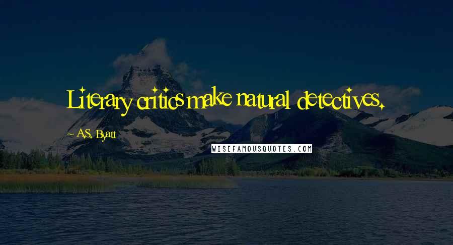 A.S. Byatt Quotes: Literary critics make natural detectives.