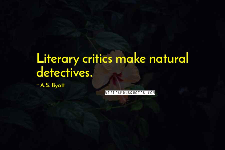 A.S. Byatt Quotes: Literary critics make natural detectives.