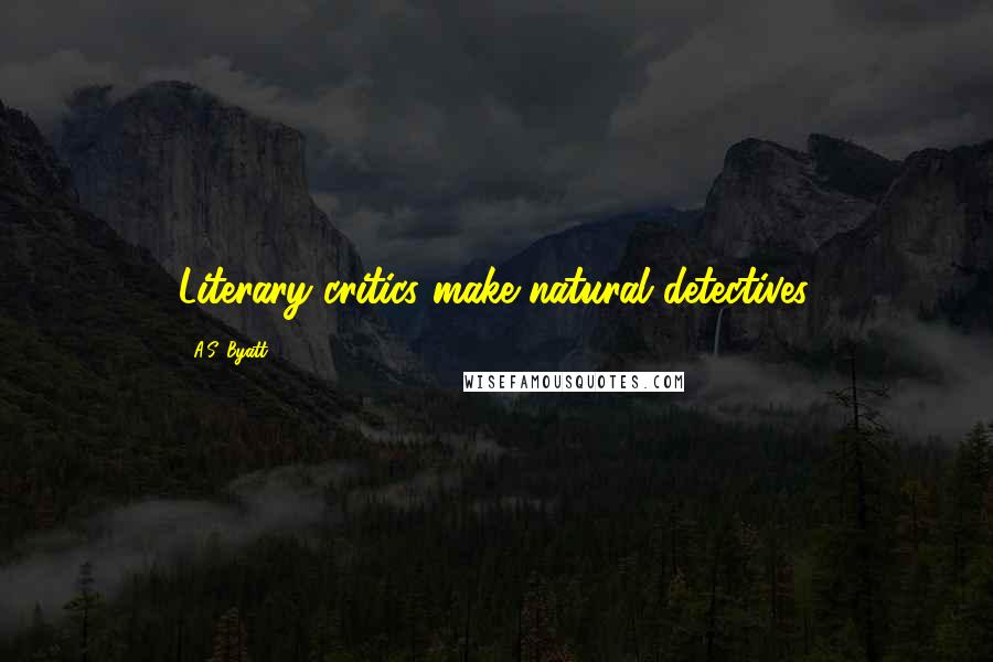 A.S. Byatt Quotes: Literary critics make natural detectives.