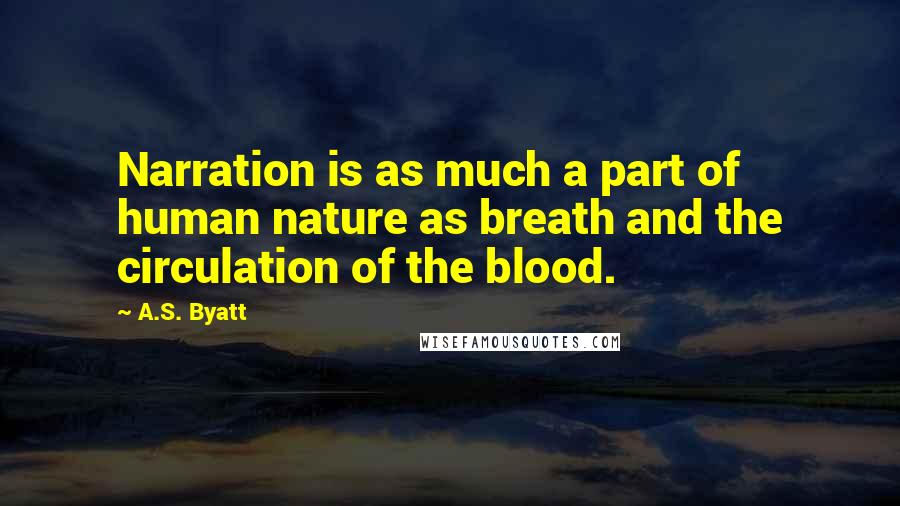 A.S. Byatt Quotes: Narration is as much a part of human nature as breath and the circulation of the blood.