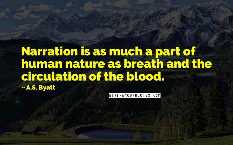 A.S. Byatt Quotes: Narration is as much a part of human nature as breath and the circulation of the blood.