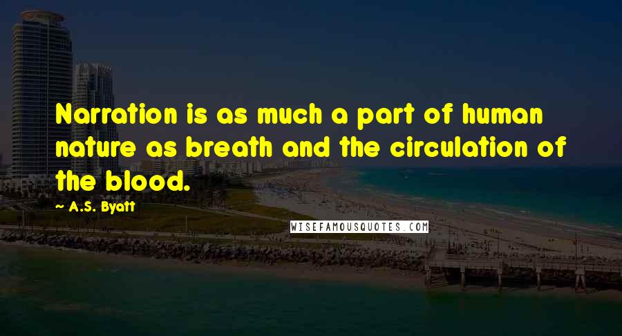 A.S. Byatt Quotes: Narration is as much a part of human nature as breath and the circulation of the blood.