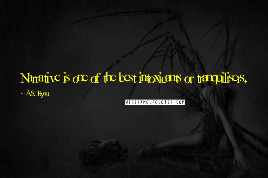 A.S. Byatt Quotes: Narrative is one of the best intoxicants or tranquilisers.