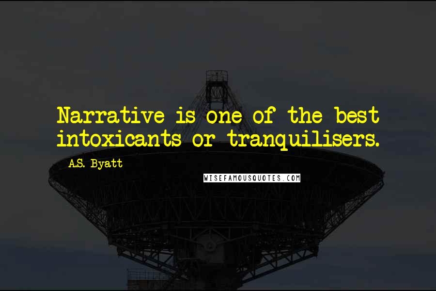 A.S. Byatt Quotes: Narrative is one of the best intoxicants or tranquilisers.