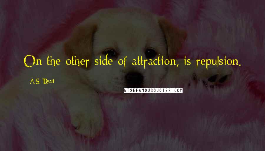 A.S. Byatt Quotes: On the other side of attraction, is repulsion.