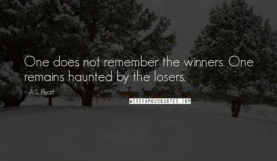 A.S. Byatt Quotes: One does not remember the winners. One remains haunted by the losers.