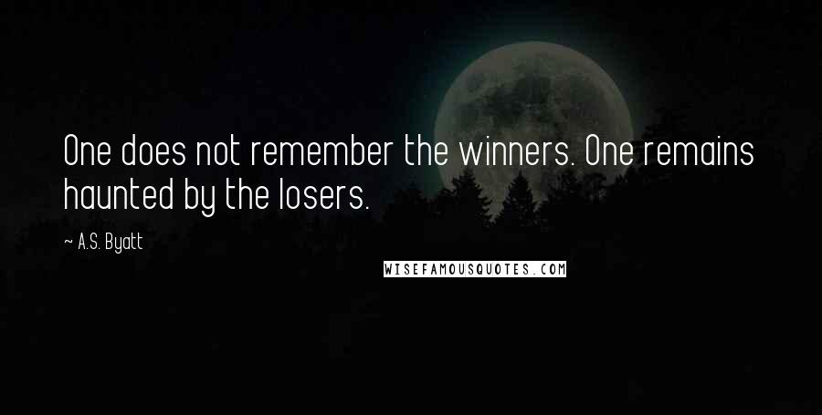 A.S. Byatt Quotes: One does not remember the winners. One remains haunted by the losers.