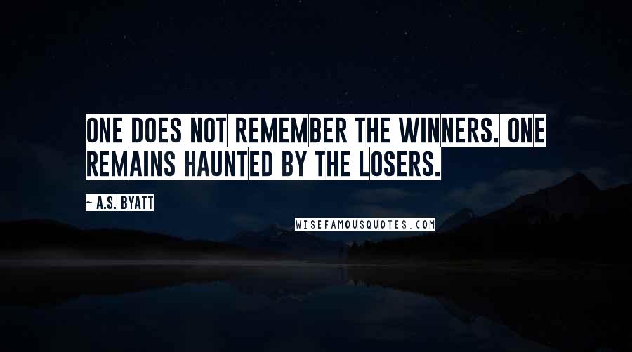 A.S. Byatt Quotes: One does not remember the winners. One remains haunted by the losers.