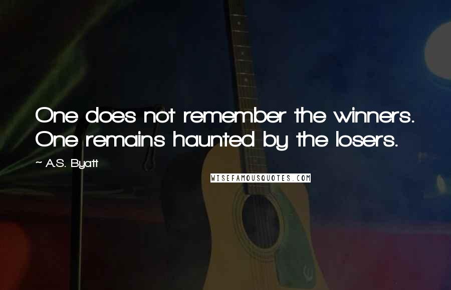 A.S. Byatt Quotes: One does not remember the winners. One remains haunted by the losers.