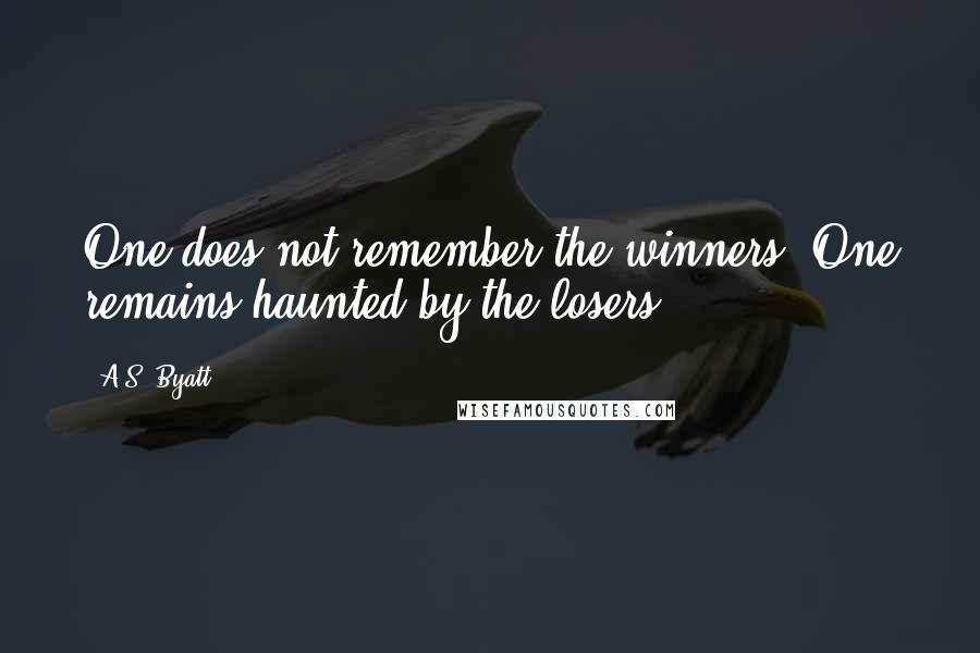 A.S. Byatt Quotes: One does not remember the winners. One remains haunted by the losers.