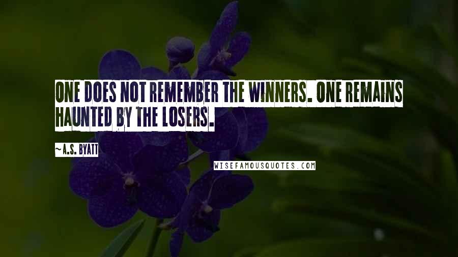 A.S. Byatt Quotes: One does not remember the winners. One remains haunted by the losers.