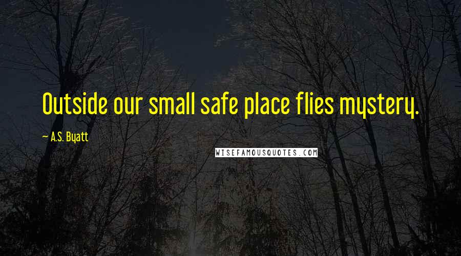 A.S. Byatt Quotes: Outside our small safe place flies mystery.