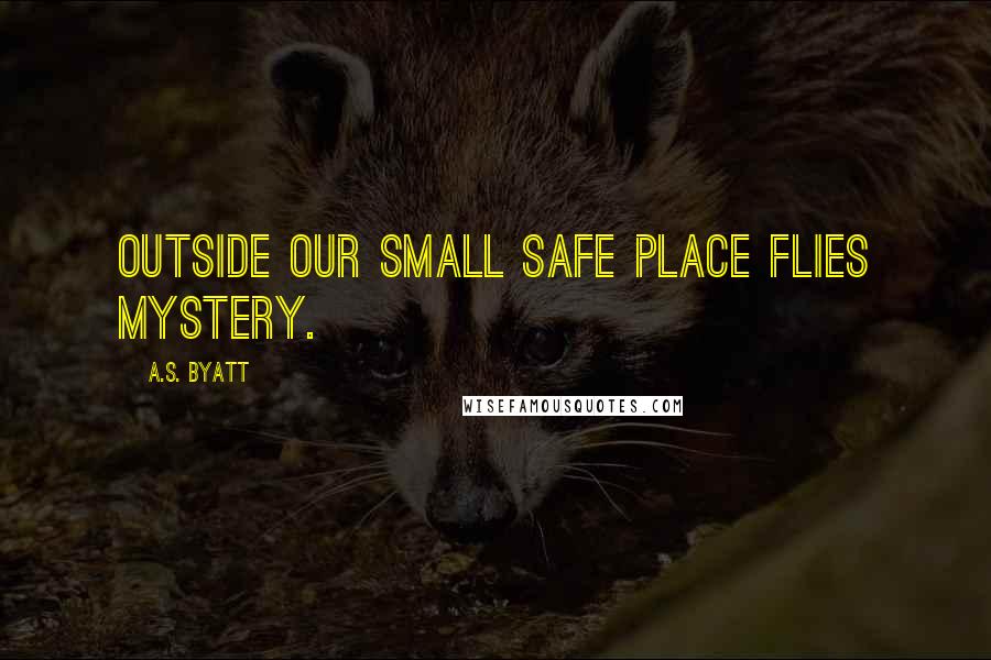 A.S. Byatt Quotes: Outside our small safe place flies mystery.