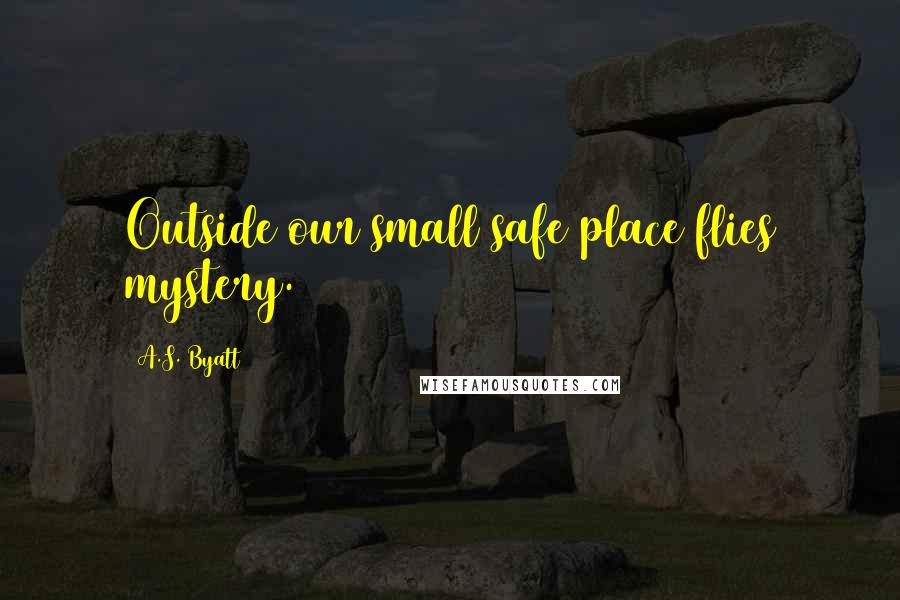 A.S. Byatt Quotes: Outside our small safe place flies mystery.