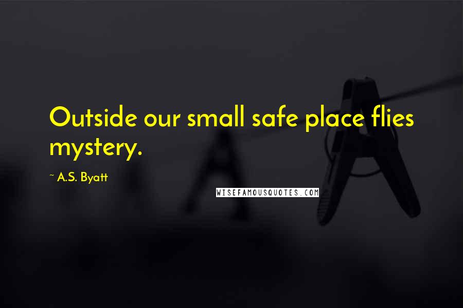 A.S. Byatt Quotes: Outside our small safe place flies mystery.