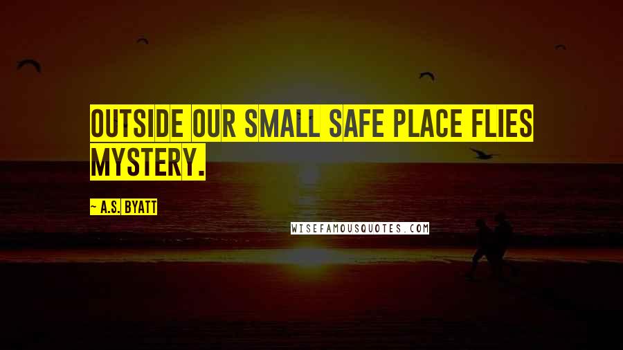 A.S. Byatt Quotes: Outside our small safe place flies mystery.