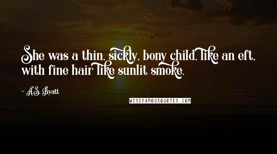 A.S. Byatt Quotes: She was a thin, sickly, bony child, like an eft, with fine hair like sunlit smoke.