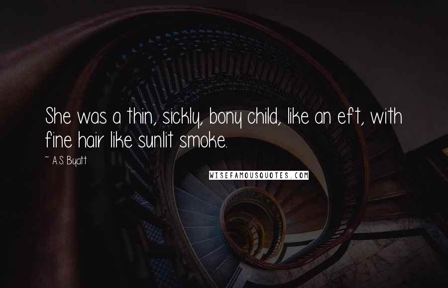 A.S. Byatt Quotes: She was a thin, sickly, bony child, like an eft, with fine hair like sunlit smoke.