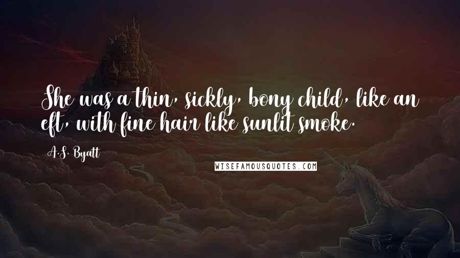A.S. Byatt Quotes: She was a thin, sickly, bony child, like an eft, with fine hair like sunlit smoke.