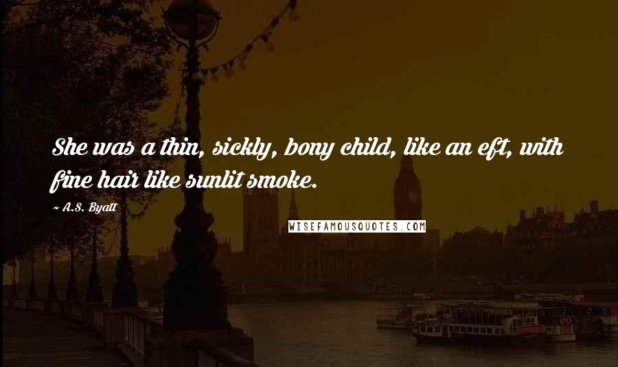 A.S. Byatt Quotes: She was a thin, sickly, bony child, like an eft, with fine hair like sunlit smoke.