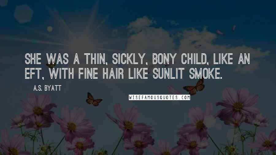 A.S. Byatt Quotes: She was a thin, sickly, bony child, like an eft, with fine hair like sunlit smoke.