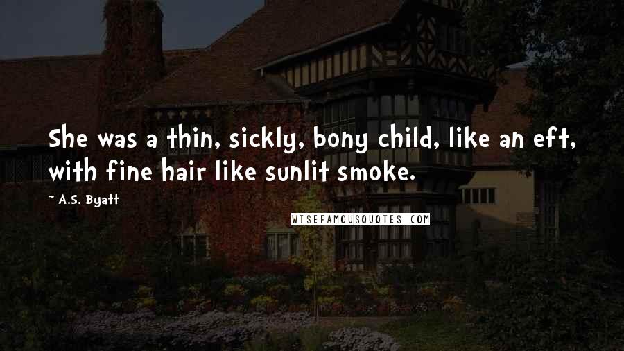 A.S. Byatt Quotes: She was a thin, sickly, bony child, like an eft, with fine hair like sunlit smoke.