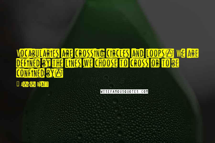 A.S. Byatt Quotes: Vocabularies are crossing circles and loops. We are defined by the lines we choose to cross or to be confined by.