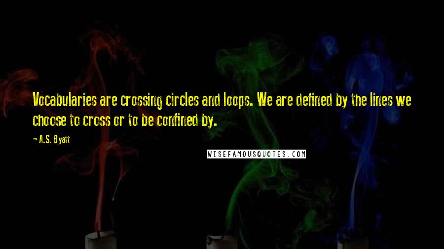 A.S. Byatt Quotes: Vocabularies are crossing circles and loops. We are defined by the lines we choose to cross or to be confined by.