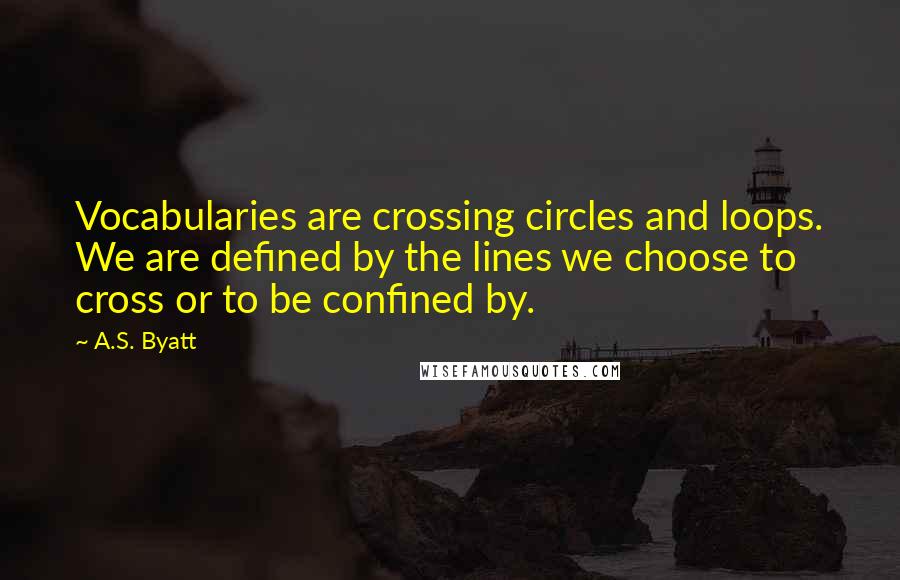 A.S. Byatt Quotes: Vocabularies are crossing circles and loops. We are defined by the lines we choose to cross or to be confined by.