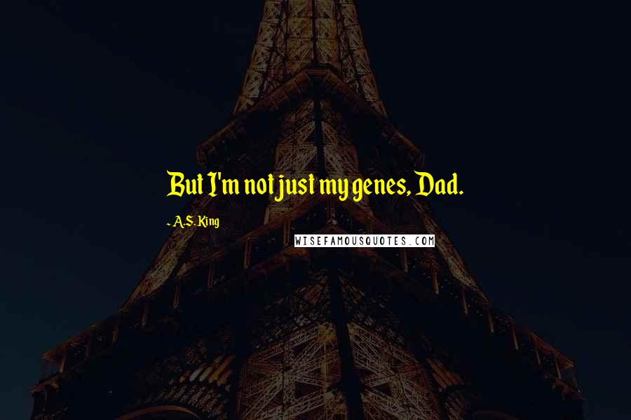 A.S. King Quotes: But I'm not just my genes, Dad.