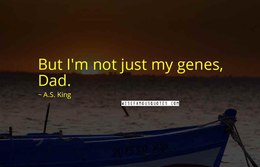 A.S. King Quotes: But I'm not just my genes, Dad.