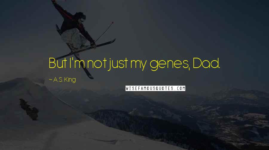 A.S. King Quotes: But I'm not just my genes, Dad.