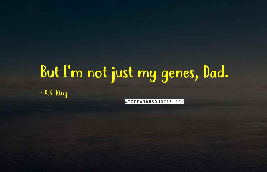 A.S. King Quotes: But I'm not just my genes, Dad.