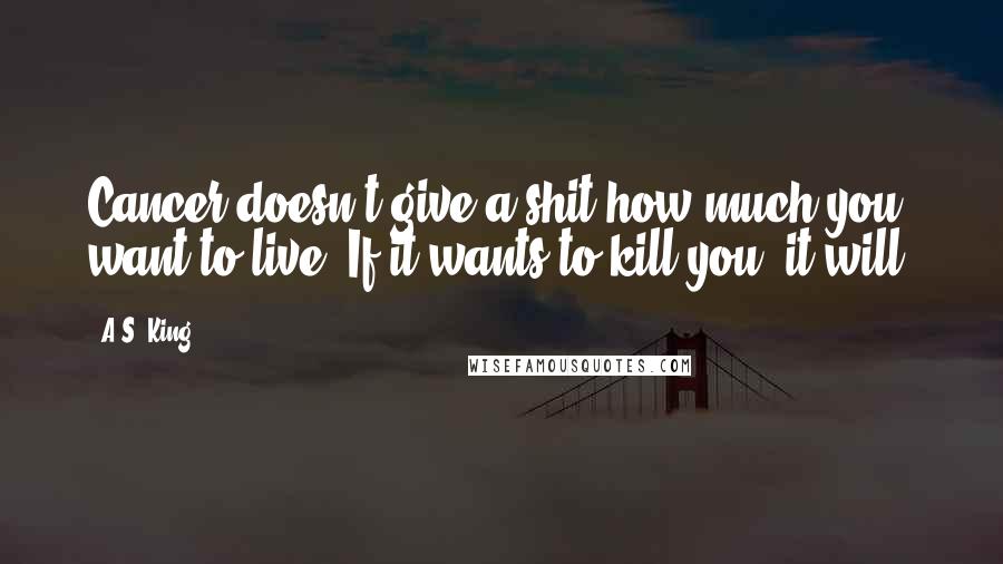 A.S. King Quotes: Cancer doesn't give a shit how much you want to live. If it wants to kill you, it will.