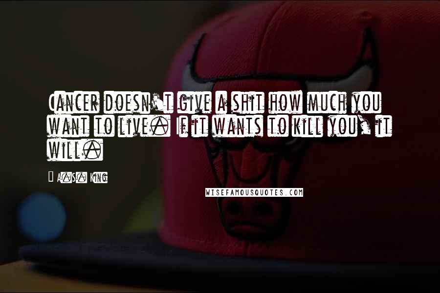 A.S. King Quotes: Cancer doesn't give a shit how much you want to live. If it wants to kill you, it will.