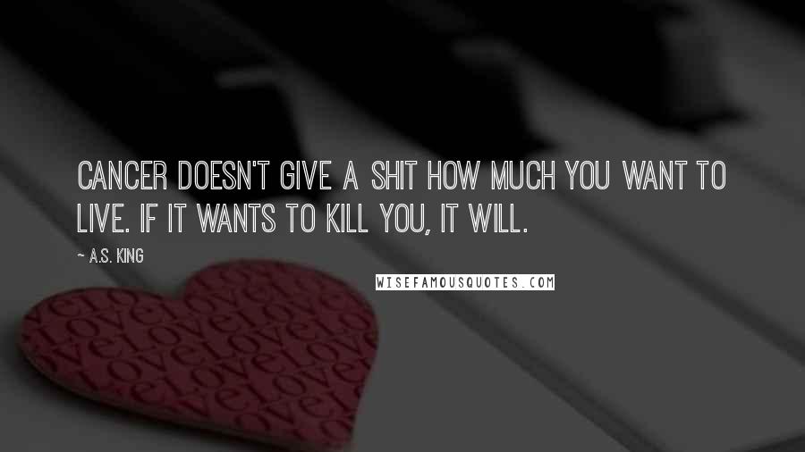 A.S. King Quotes: Cancer doesn't give a shit how much you want to live. If it wants to kill you, it will.