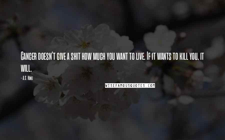 A.S. King Quotes: Cancer doesn't give a shit how much you want to live. If it wants to kill you, it will.