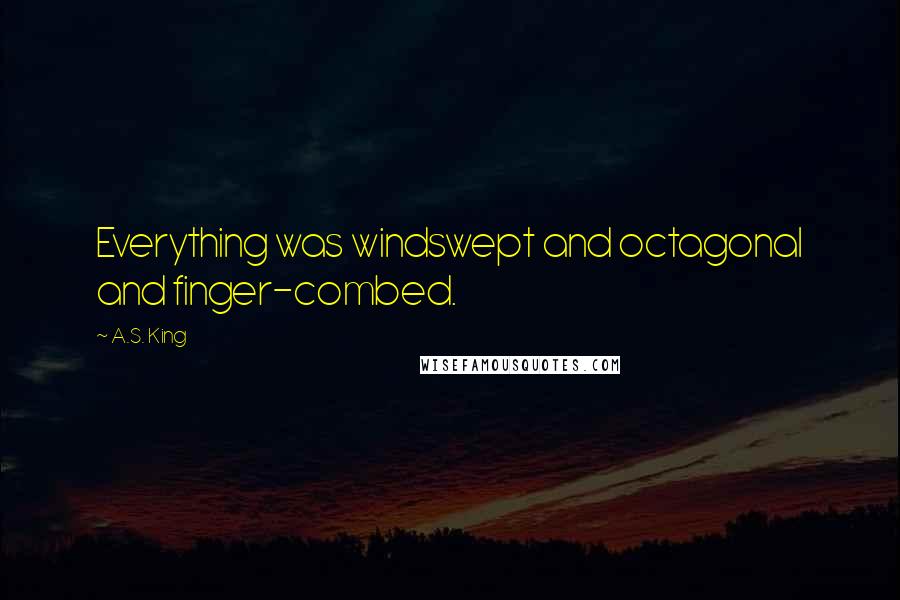 A.S. King Quotes: Everything was windswept and octagonal and finger-combed.