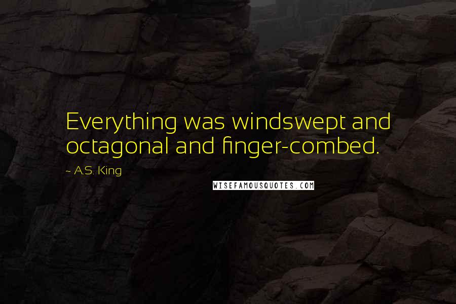 A.S. King Quotes: Everything was windswept and octagonal and finger-combed.