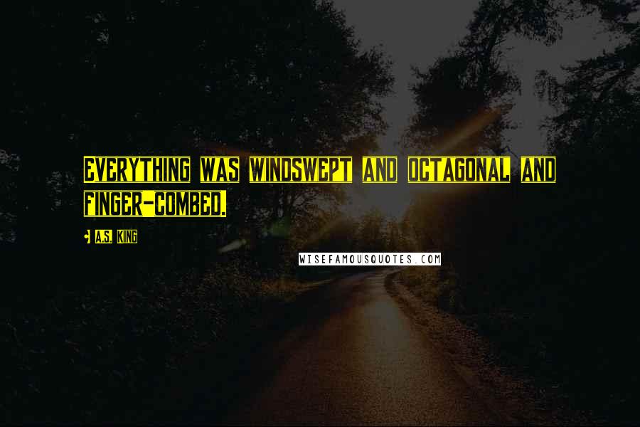 A.S. King Quotes: Everything was windswept and octagonal and finger-combed.