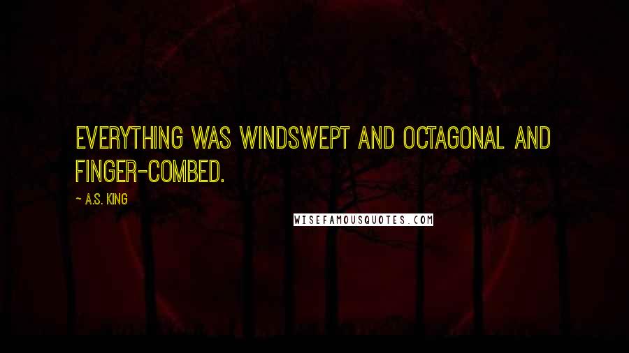 A.S. King Quotes: Everything was windswept and octagonal and finger-combed.