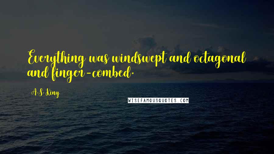 A.S. King Quotes: Everything was windswept and octagonal and finger-combed.