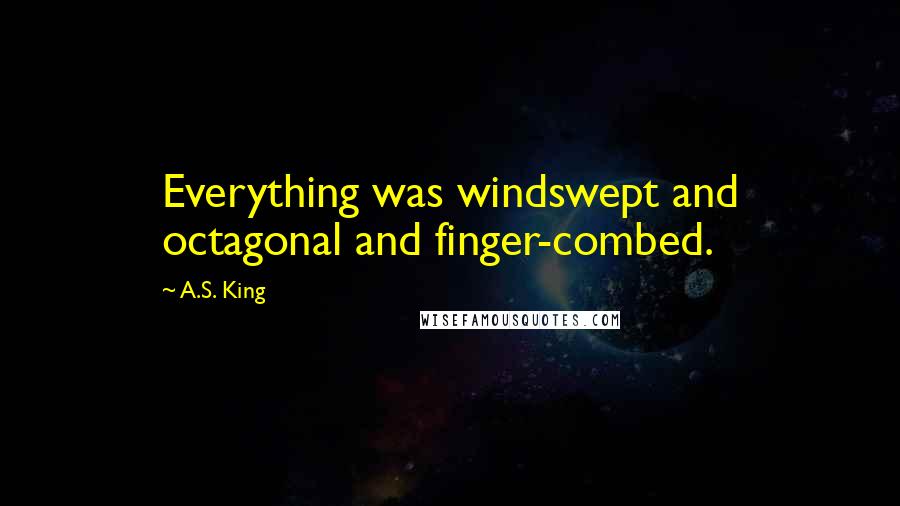 A.S. King Quotes: Everything was windswept and octagonal and finger-combed.