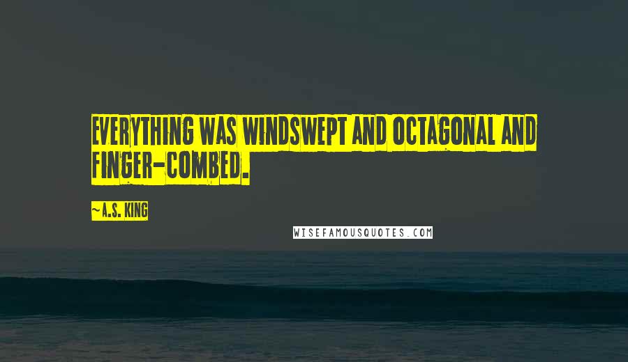 A.S. King Quotes: Everything was windswept and octagonal and finger-combed.