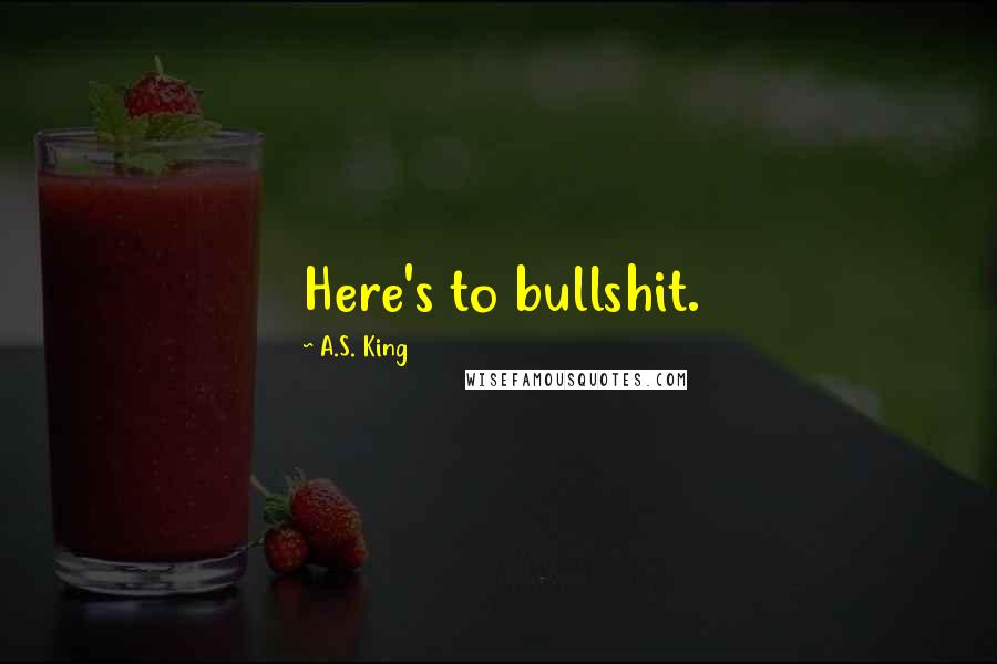 A.S. King Quotes: Here's to bullshit.