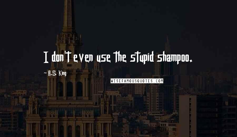 A.S. King Quotes: I don't even use the stupid shampoo.