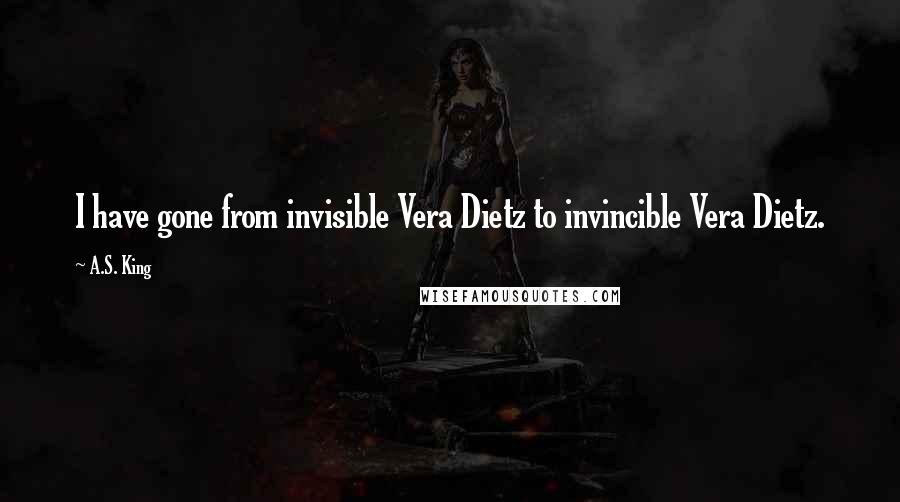 A.S. King Quotes: I have gone from invisible Vera Dietz to invincible Vera Dietz.